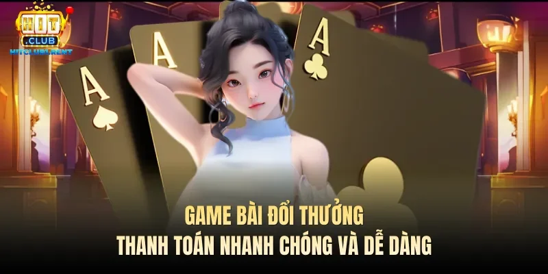 Game bài đổi thưởng thanh toán nhanh chóng và dễ dàng